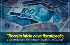 Receita inicia nova fiscalização a quem declara dinheiro em espécie na Capital